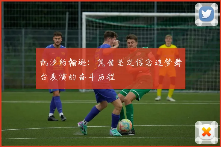 凯沙约翰逊：凭借坚定信念追梦舞台表演的奋斗历程
