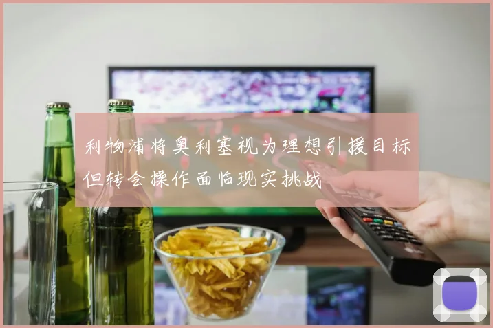 利物浦将奥利塞视为理想引援目标但转会操作面临现实挑战