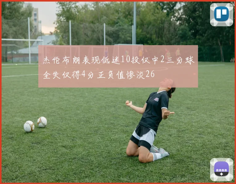 杰伦布朗表现低迷10投仅中2三分球全失仅得4分正负值惨淡26