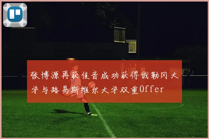 张博源再获佳音成功获得俄勒冈大学与路易斯维尔大学双重Offer
