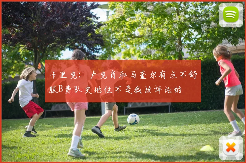 卡里克：卢克肖和马奎尔有点不舒服B费队史地位不是我该评论的