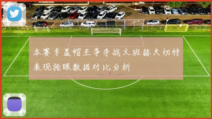 本赛季盖帽王争夺战文班赫夫切特表现抢眼数据对比分析