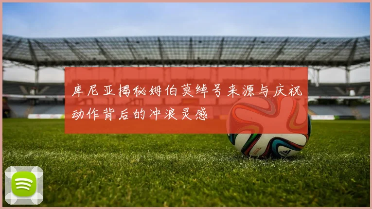库尼亚揭秘姆伯莫绰号来源与庆祝动作背后的冲浪灵感