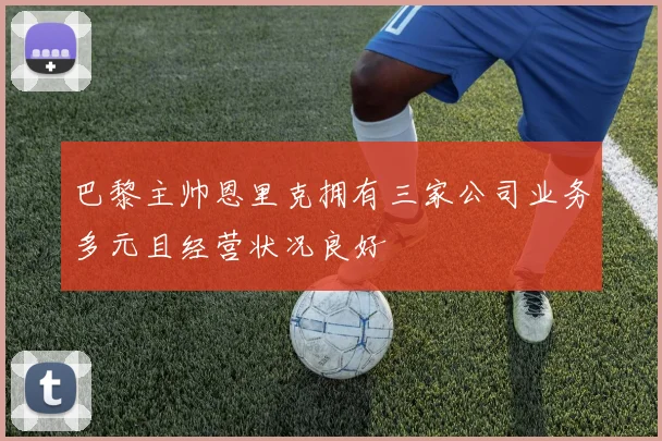 巴黎主帅恩里克拥有三家公司业务多元且经营状况良好