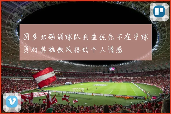 图多尔强调球队利益优先不在乎球员对其执教风格的个人情感