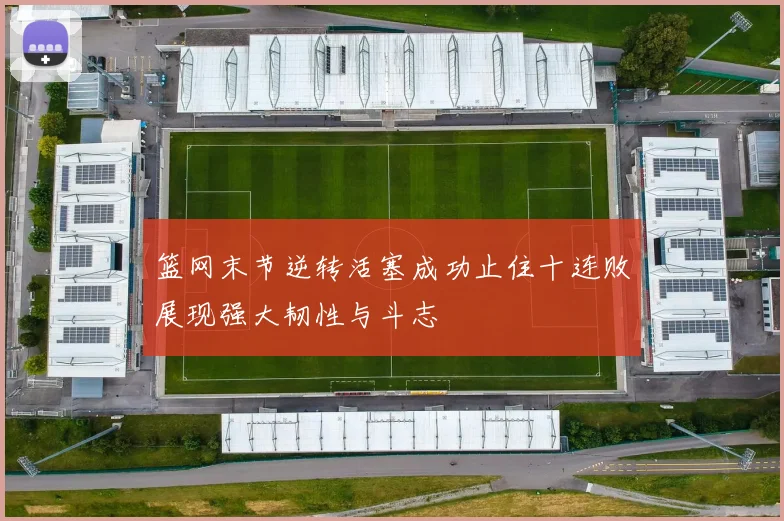 篮网末节逆转活塞成功止住十连败展现强大韧性与斗志
