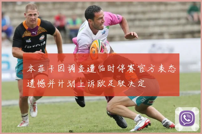 本菲卡因调查遭临时停赛官方表态遗憾并计划上诉欧足联决定