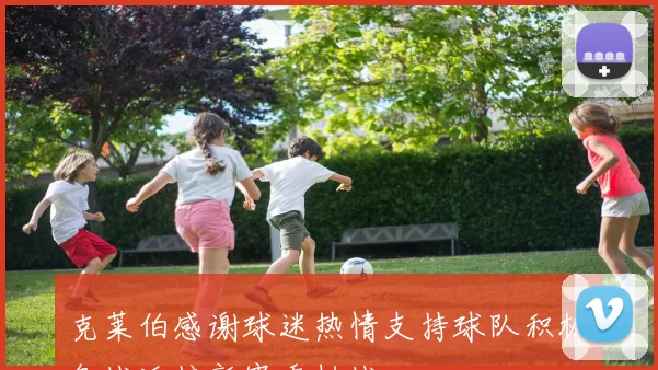 克莱伯感谢球迷热情支持球队积极备战迎接新赛季挑战