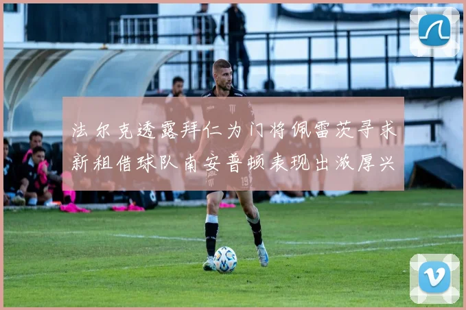 法尔克透露拜仁为门将佩雷茨寻求新租借球队南安普顿表现出浓厚兴趣