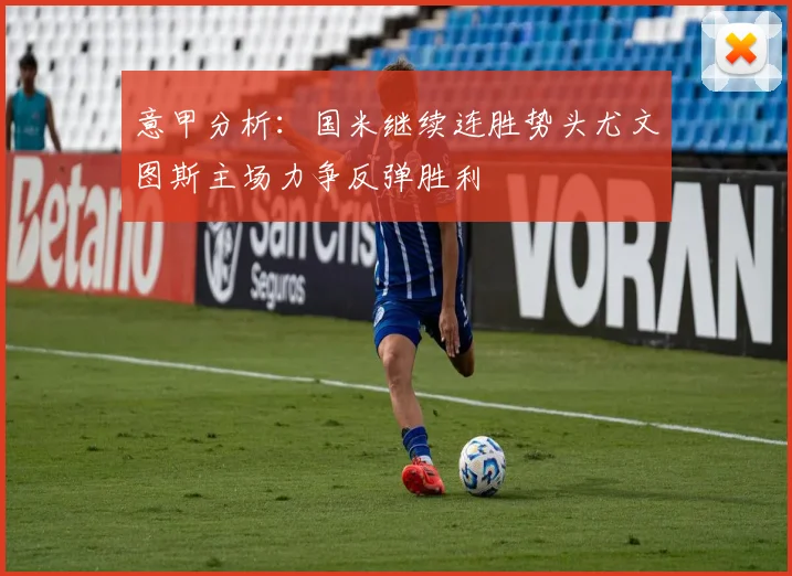 意甲分析：国米继续连胜势头尤文图斯主场力争反弹胜利